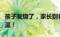 孩子发烧了，家长别着急！这一招帮你快速降温！