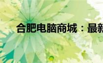 合肥电脑商城：最新科技产品首选之地