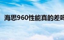 海思960性能真的差吗？深度解析其优缺点