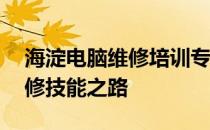 海淀电脑维修培训专家——打造您的电脑维修技能之路