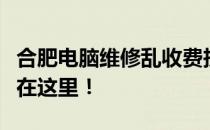 合肥电脑维修乱收费投诉指南：您的权益保障在这里！