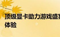 顶级显卡助力游戏盛宴，畅享无与伦比的极致体验