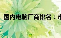 国内电脑厂商排名：市场份额与竞争力一览