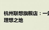 杭州联想旗舰店：一站式选购联想全线产品的理想之地