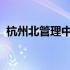 杭州北管理中心：运营高效，助力区域发展