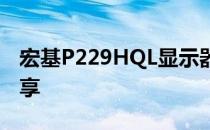 宏基P229HQL显示器性能评测及使用体验分享