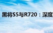 黑将S5与R720：深度对比，哪款更适合你？