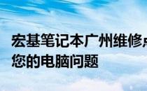 宏基笔记本广州维修点：专业维修服务，解决您的电脑问题