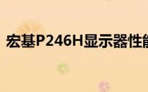 宏基P246H显示器性能评测及使用体验分享
