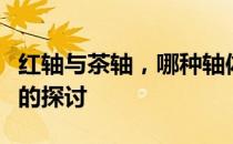 红轴与茶轴，哪种轴体更舒适？键盘使用体验的探讨