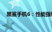 黑鲨手机6：性能强悍的游戏手机新标杆