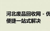 河北废品回收网 - 优质废品回收服务，环保便捷一站式解决