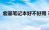 宏基笔记本好不好用？实测体验告诉你答案