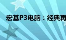 宏基P3电脑：经典再现，重温时代的记忆