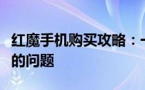 红魔手机购买攻略：一站式解决购买红魔手机的问题