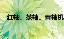 红轴、茶轴、青轴机械键盘轴体区别解析