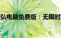 弘电脑免费版：无限时间畅享，轻松下载体验