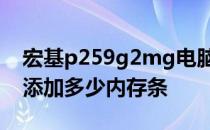 宏基p259g2mg电脑内存扩展：了解你可以添加多少内存条