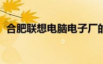合肥联想电脑电子厂的运营概览与产业影响