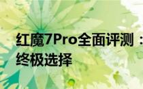 红魔7Pro全面评测：性能怪兽，游戏玩家的终极选择