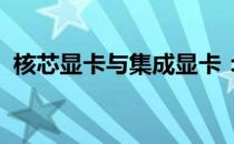 核芯显卡与集成显卡：区别解析与功能对比
