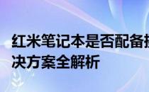 红米笔记本是否配备摄像头：功能、位置及解决方案全解析