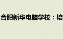 合肥新华电脑学校：培养数字未来的人才摇篮
