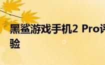 黑鲨游戏手机2 Pro评测：游戏手机的极致体验
