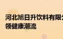 河北旭日升饮料有限公司：打造优质饮品，引领健康潮流