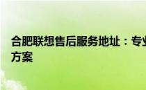 合肥联想售后服务地址：专业售后团队为您提供一站式解决方案