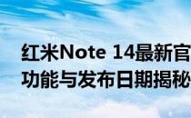 红米Note 14最新官方消息全面解析：规格、功能与发布日期揭秘
