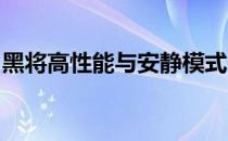 黑将高性能与安静模式：差异解析及体验对比