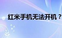 红米手机无法开机？试试这些自救方法！