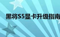 黑将S5显卡升级指南：可行性与操作步骤