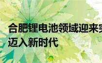 合肥锂电池领域迎来突破：创新技术引领行业迈入新时代