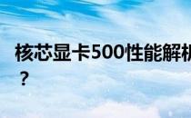 核芯显卡500性能解析：相当于哪种独立显卡？