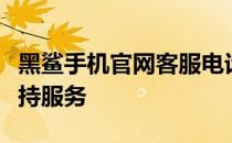黑鲨手机官网客服电话号码，快速获取官方支持服务