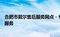 合肥市戴尔售后服务网点 - 专业的技术团队，全方位的售后服务