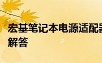 宏基笔记本电源适配器：选购指南与常见问题解答