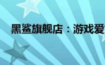 黑鲨旗舰店：游戏爱好者的首选购物之地