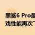 黑鲨6 Pro最新消息爆料：全新升级规格，游戏性能再次飞跃！
