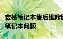 宏基笔记本售后维修服务中心：专业解决您的笔记本问题