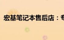 宏基笔记本售后店：专业维护您的数字生活