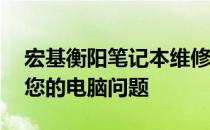 宏基衡阳笔记本维修服务热线——专业解决您的电脑问题