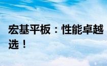 宏基平板：性能卓越，功能全面，你的理想之选！