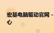 宏基电脑驱动官网 - 驱动程序下载与更新中心