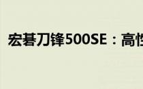 宏碁刀锋500SE：高性能轻薄本的巅峰之作