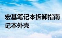宏基笔记本拆卸指南：一步步详解如何打开笔记本外壳