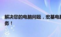 解决您的电脑问题，宏基电脑官方售后电话号码即刻为您服务！