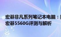 宏碁非凡系列笔记本电脑：探索神秘之旅的必备之选 —— 宏碁5560G评测与解析